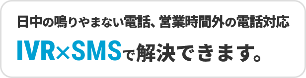 日中の鳴りやまない電話、営業時間外の電話対応IVR×SMSで解決できます。